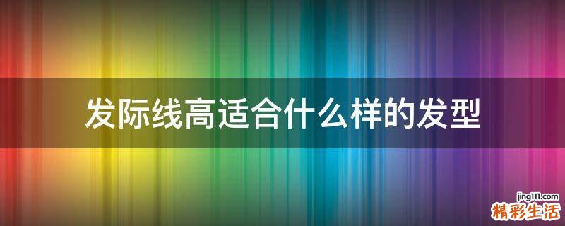 发际线高适合什么样的发型