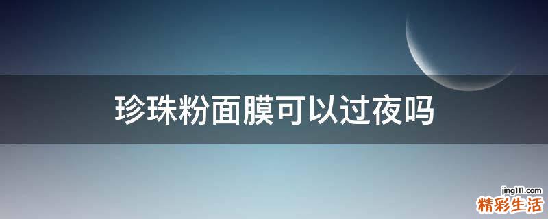 珍珠粉面膜可以过夜吗