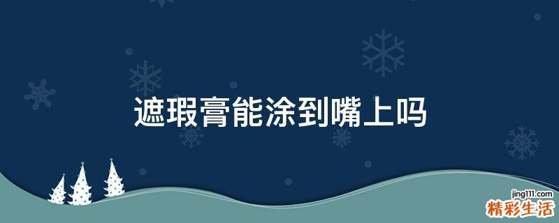 遮瑕膏能涂到嘴上吗