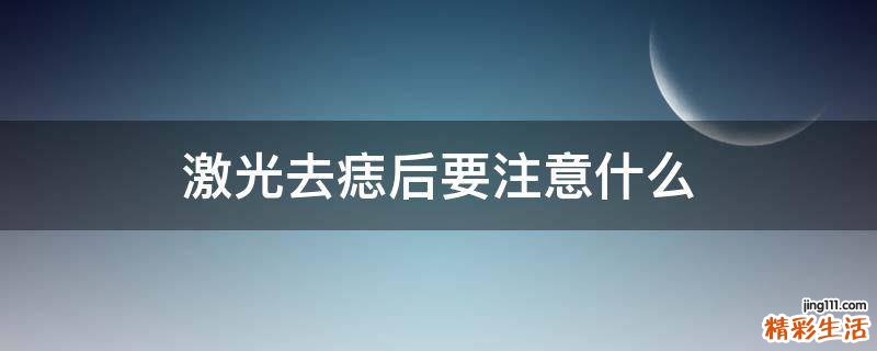 激光去痣后要注意什么