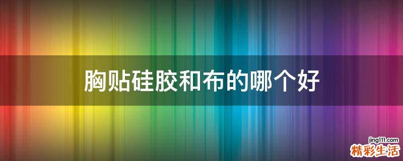 胸贴硅胶和布的哪个好