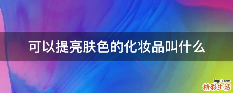 可以提亮肤色的化妆品叫什么