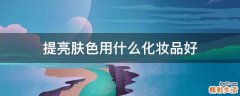 提亮肤色用什么化妆品好