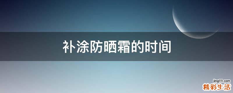 补涂防晒霜的时间