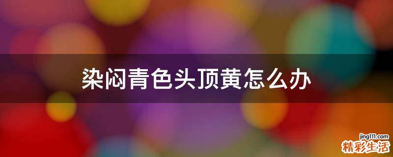 染闷青色头顶黄怎么办