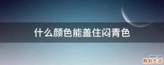 什么颜色能盖住闷青色