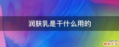 润肤乳是干什么用的