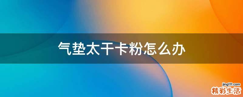 气垫太干卡粉怎么办