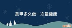 美甲多久做一次最健康