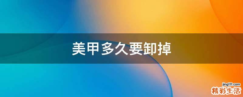 美甲多久要卸掉