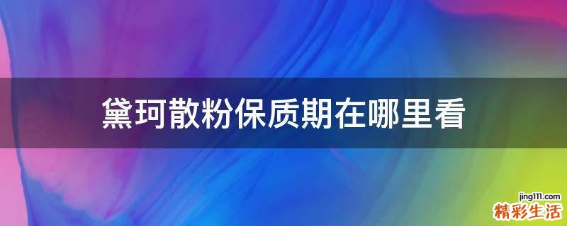 黛珂散粉保质期在哪里看