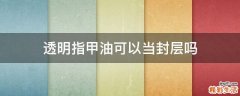 透明指甲油可以当封层吗