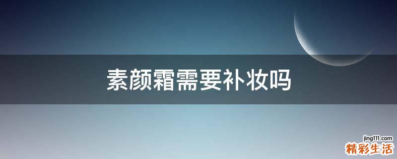 素颜霜需要补妆吗