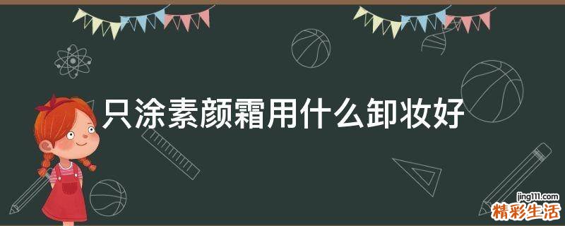只涂素颜霜用什么卸妆好