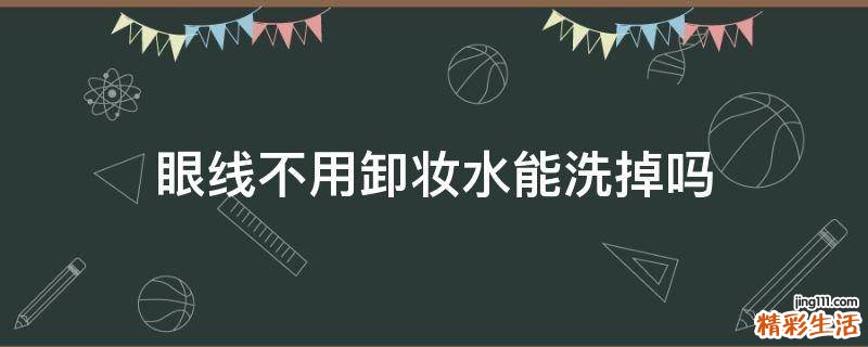 眼线不用卸妆水能洗掉吗
