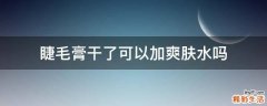 睫毛膏干了可以加爽肤水吗