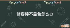 修容棒不显色怎么办