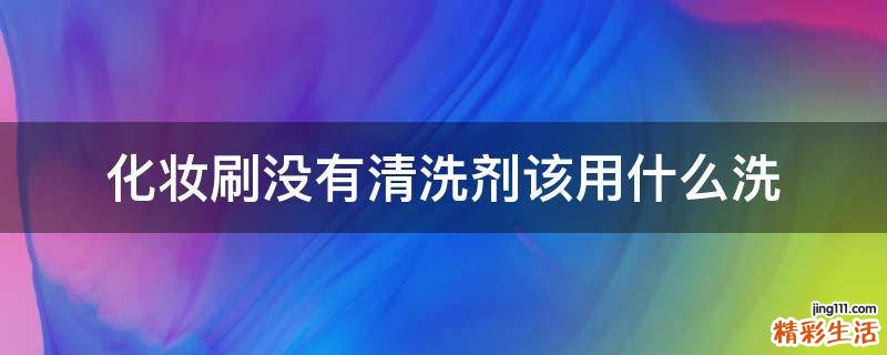 化妆刷没有清洗剂该用什么洗