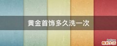 黄金首饰多久洗一次