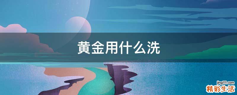 黄金用什么洗