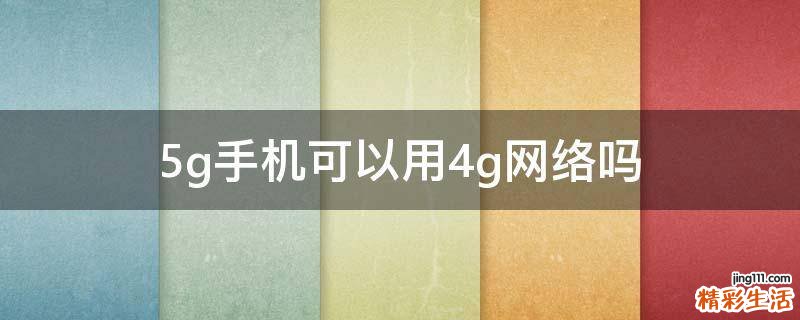 5g手机可以用4g网络吗