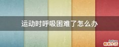运动时呼吸困难了怎么办