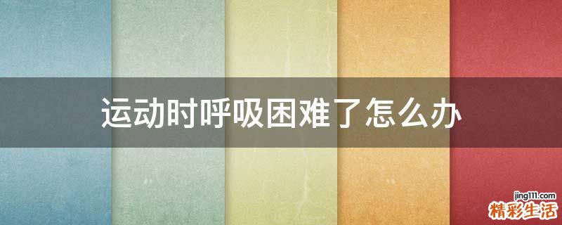 运动时呼吸困难了怎么办
