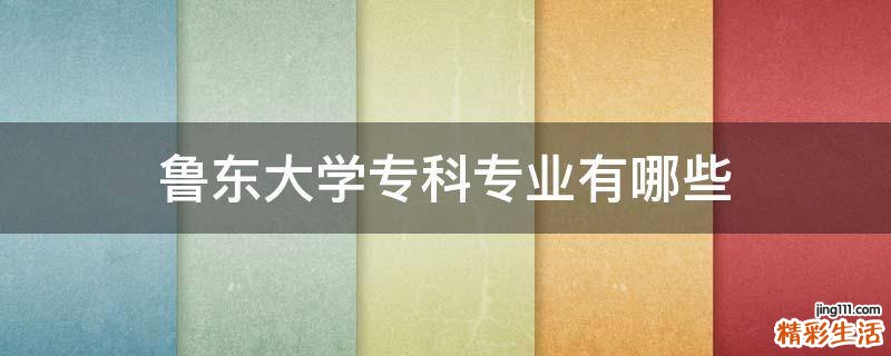 鲁东大学专科专业有哪些