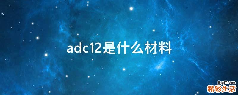 adc12是什么材料