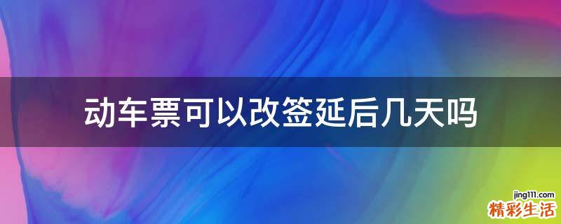 动车票可以改签延后几天吗