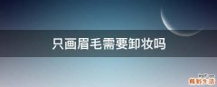 只画眉毛需要卸妆吗