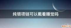 纯银项链可以戴着睡觉吗