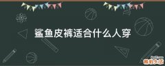 鲨鱼皮裤适合什么人穿