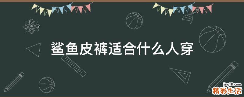 鲨鱼皮裤适合什么人穿
