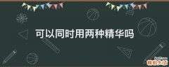 可以同时用两种精华吗