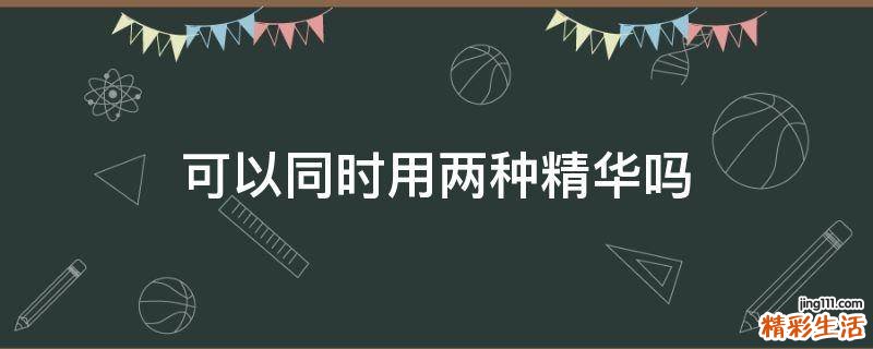 可以同时用两种精华吗