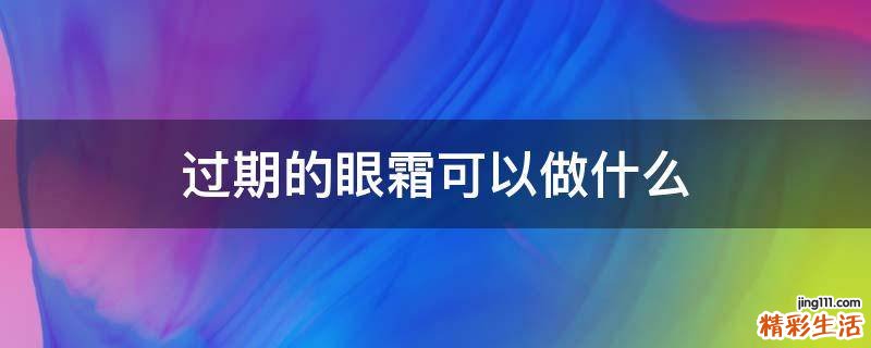 过期的眼霜可以做什么