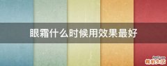 眼霜什么时候用效果最好