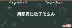 用眼霜过敏了怎么办