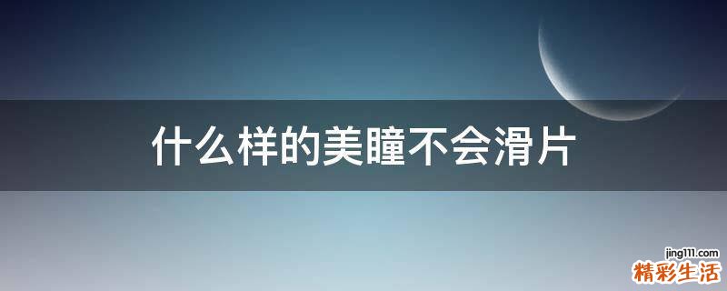 什么样的美瞳不会滑片