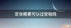 定妆喷雾可以过安检吗
