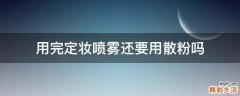 用完定妆喷雾还要用散粉吗