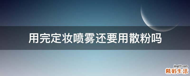用完定妆喷雾还要用散粉吗