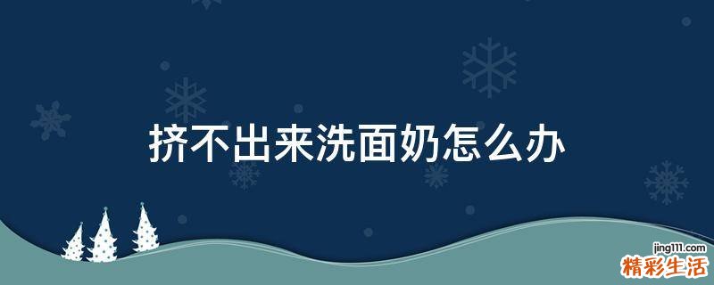 挤不出来洗面奶怎么办