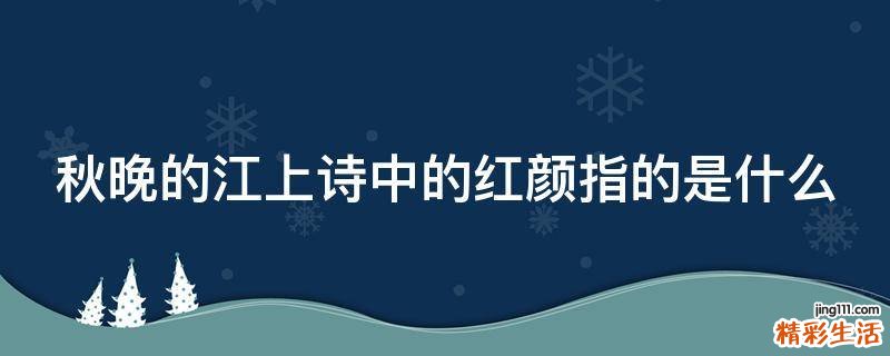 秋晚的江上诗中的红颜指的是什么