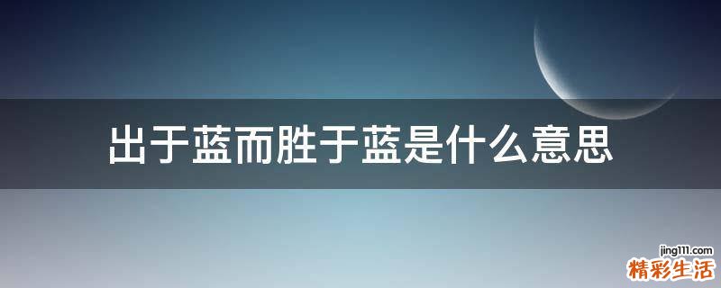 出于蓝而胜于蓝是什么意思