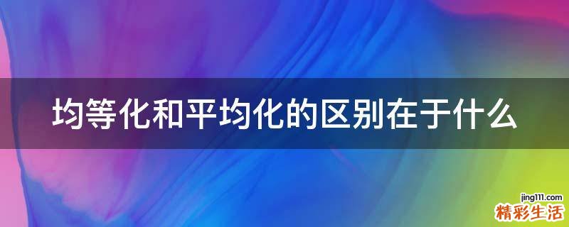 均等化和平均化的区别在于什么