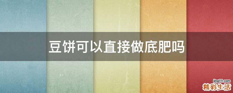 豆饼可以直接做底肥吗