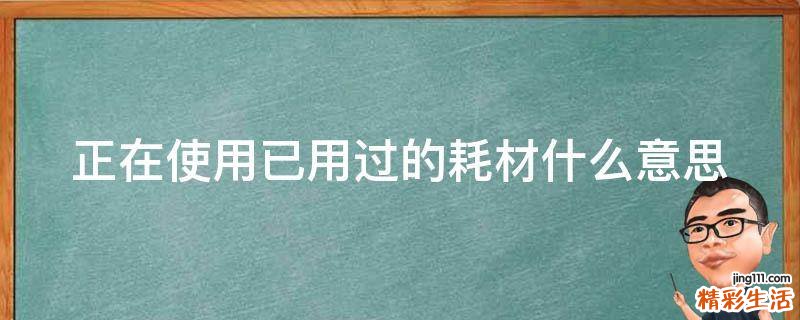 正在使用已用过的耗材什么意思