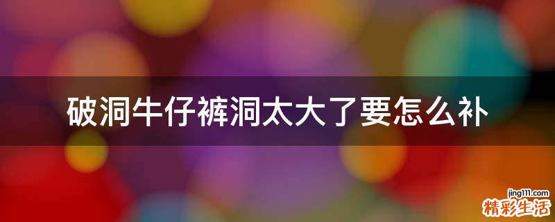 破洞牛仔裤洞太大了要怎么补